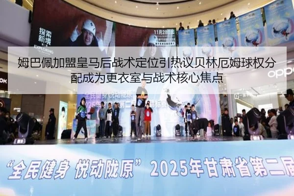 姆巴佩加盟皇马后战术定位引热议贝林厄姆球权分配成为更衣室与战术核心焦点